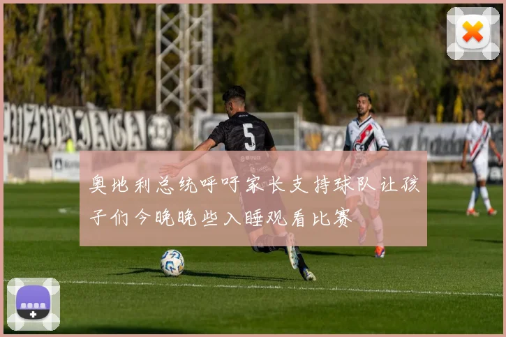 奥地利总统呼吁家长支持球队让孩子们今晚晚些入睡观看比赛