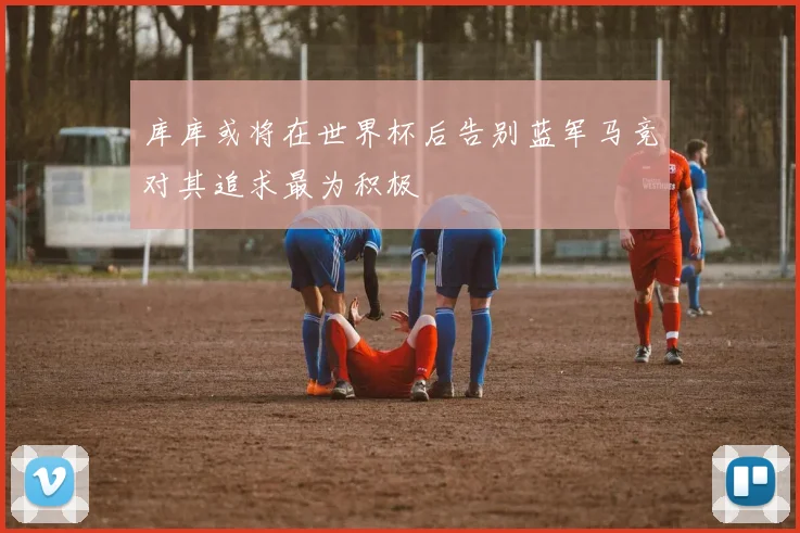 库库或将在世界杯后告别蓝军马竞对其追求最为积极