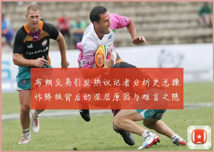 布朗交易引发热议记者分析史总操作降级背后的深层原因与难言之隐
