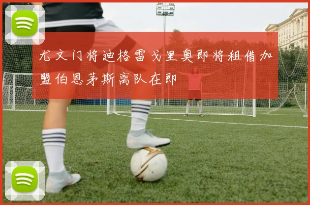 尤文门将迪格雷戈里奥即将租借加盟伯恩茅斯离队在即